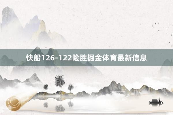 快船126-122险胜掘金体育最新信息