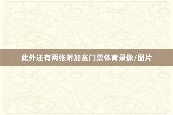 此外还有两张附加赛门票体育录像/图片