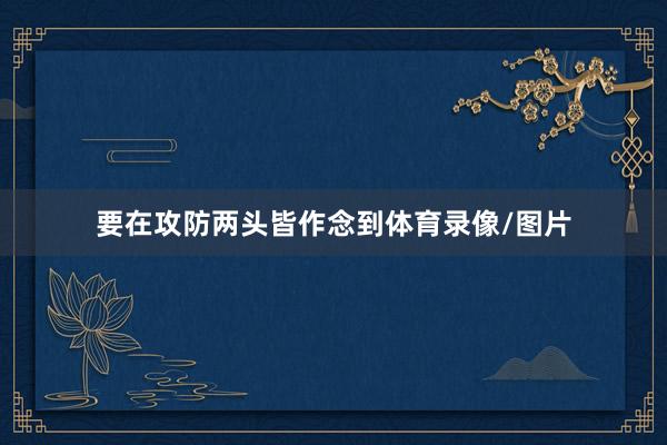 要在攻防两头皆作念到体育录像/图片