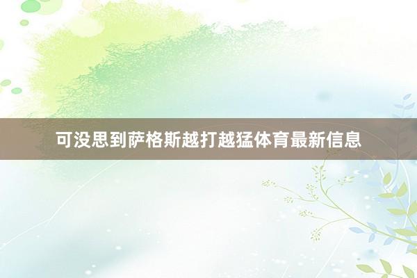 可没思到萨格斯越打越猛体育最新信息