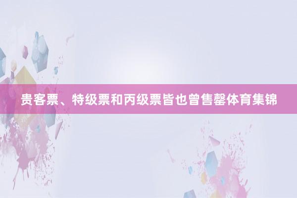 贵客票、特级票和丙级票皆也曾售罄体育集锦