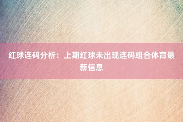 红球连码分析：　　上期红球未出现连码组合体育最新信息