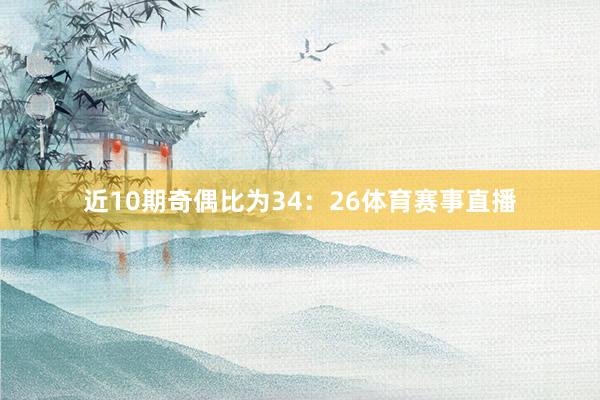 近10期奇偶比为34：26体育赛事直播