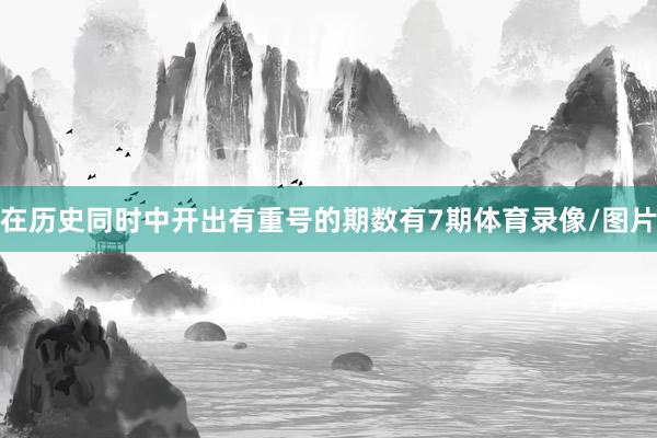 在历史同时中开出有重号的期数有7期体育录像/图片