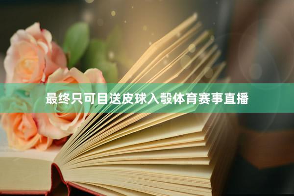 最终只可目送皮球入彀体育赛事直播