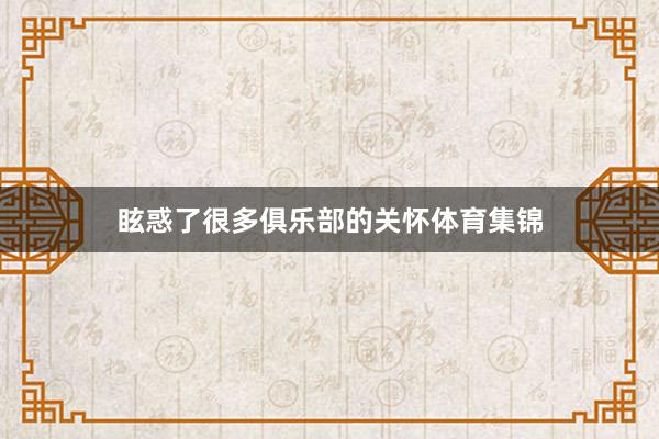 眩惑了很多俱乐部的关怀体育集锦