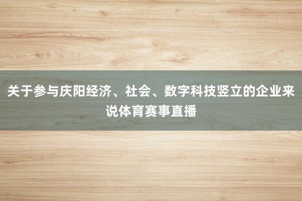关于参与庆阳经济、社会、数字科技竖立的企业来说体育赛事直播