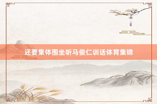 还要集体围坐听马俊仁训话体育集锦