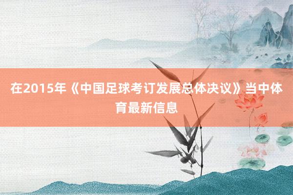 在2015年《中国足球考订发展总体决议》当中体育最新信息