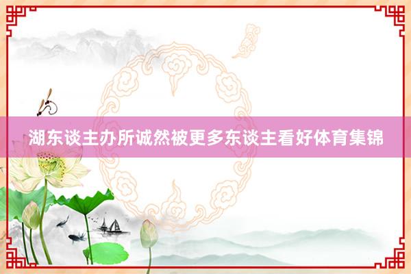 湖东谈主办所诚然被更多东谈主看好体育集锦
