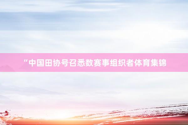 “中国田协号召悉数赛事组织者体育集锦