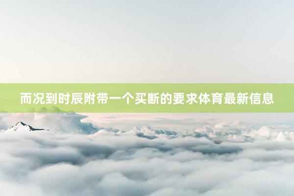 而况到时辰附带一个买断的要求体育最新信息