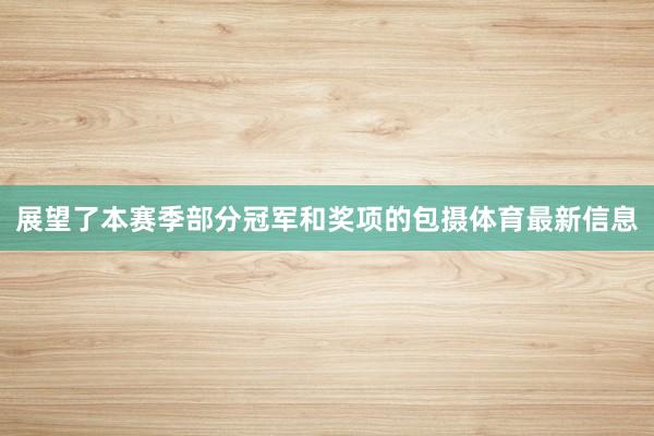 展望了本赛季部分冠军和奖项的包摄体育最新信息