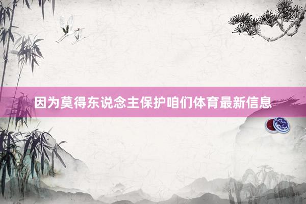 因为莫得东说念主保护咱们体育最新信息