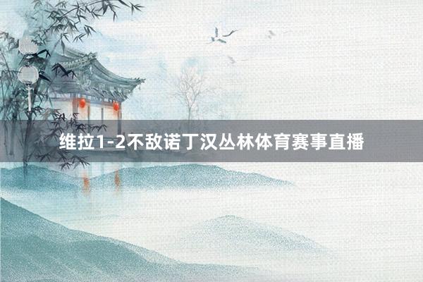 维拉1-2不敌诺丁汉丛林体育赛事直播