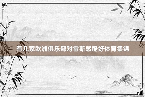 有几家欧洲俱乐部对雷斯感酷好体育集锦