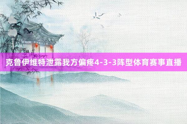 克鲁伊维特泄露我方偏疼4-3-3阵型体育赛事直播