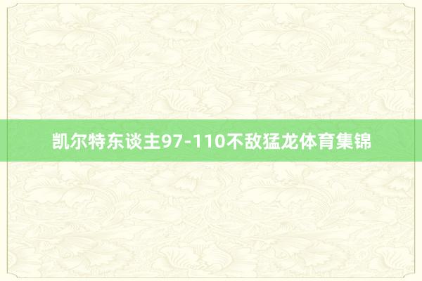 凯尔特东谈主97-110不敌猛龙体育集锦