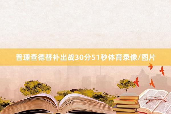 普理查德替补出战30分51秒体育录像/图片