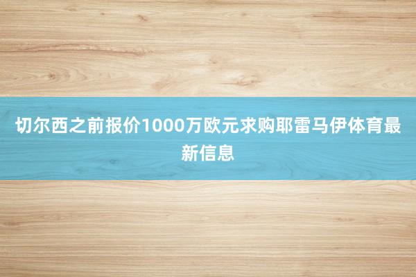 切尔西之前报价1000万欧元求购耶雷马伊体育最新信息