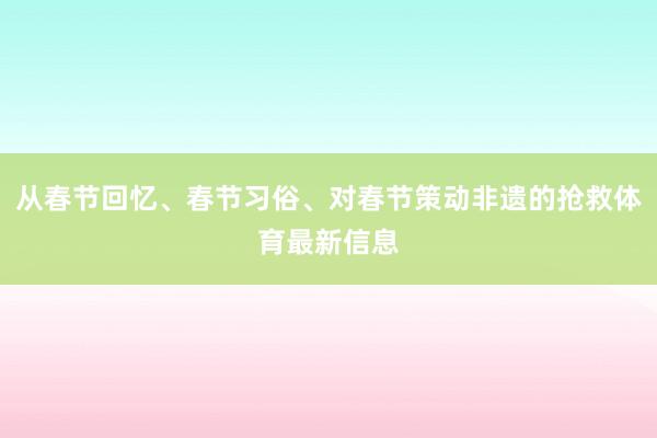 从春节回忆、春节习俗、对春节策动非遗的抢救体育最新信息