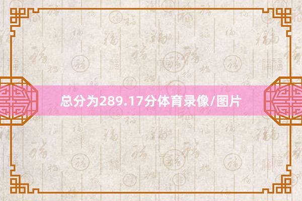 总分为289.17分体育录像/图片