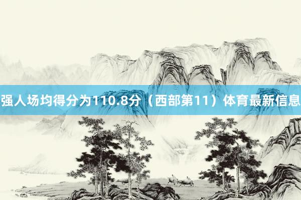 强人场均得分为110.8分（西部第11）体育最新信息