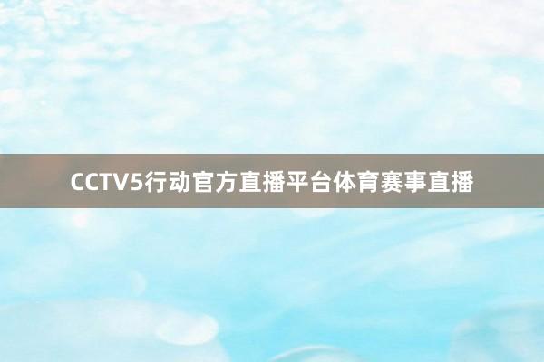 CCTV5行动官方直播平台体育赛事直播