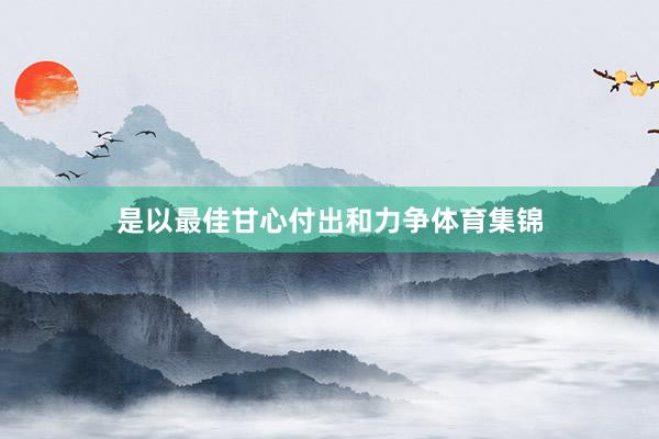 是以最佳甘心付出和力争体育集锦