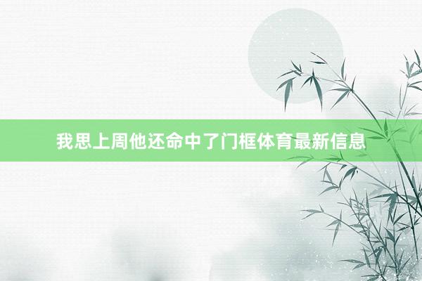 我思上周他还命中了门框体育最新信息