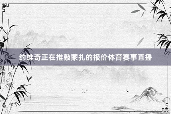 约维奇正在推敲蒙扎的报价体育赛事直播