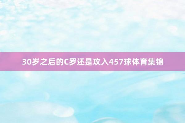 30岁之后的C罗还是攻入457球体育集锦