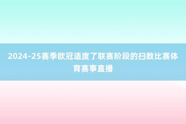 2024-25赛季欧冠适度了联赛阶段的扫数比赛体育赛事直播
