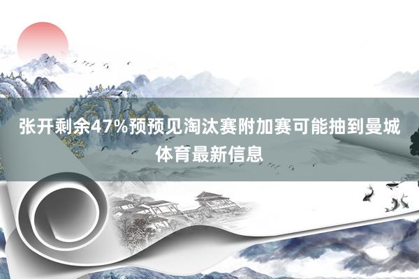 张开剩余47%预预见淘汰赛附加赛可能抽到曼城体育最新信息