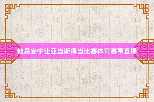 他思安宁让亚当斯得当比赛体育赛事直播