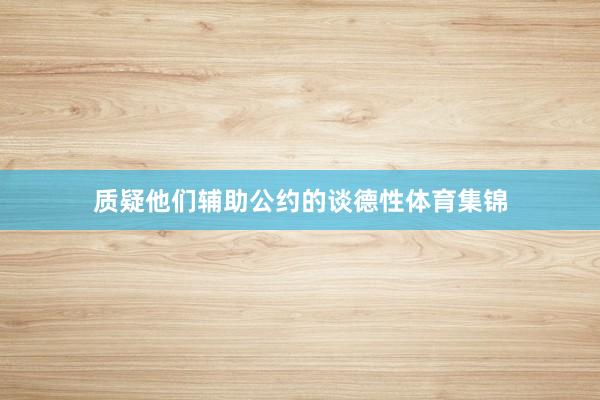 质疑他们辅助公约的谈德性体育集锦