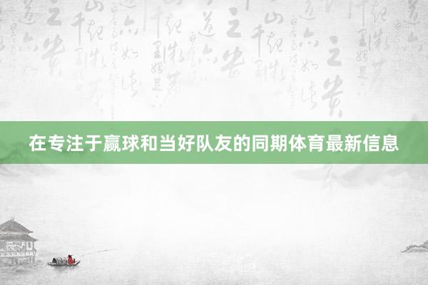 在专注于赢球和当好队友的同期体育最新信息