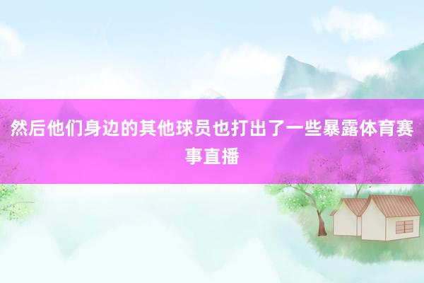 然后他们身边的其他球员也打出了一些暴露体育赛事直播