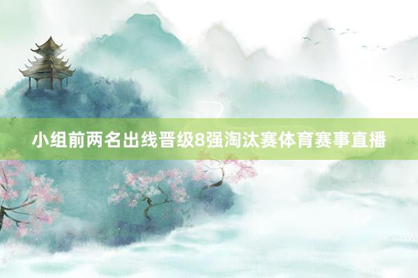 小组前两名出线晋级8强淘汰赛体育赛事直播