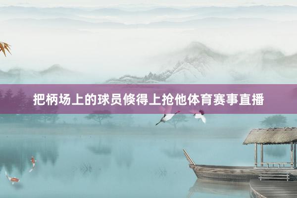 把柄场上的球员倏得上抢他体育赛事直播