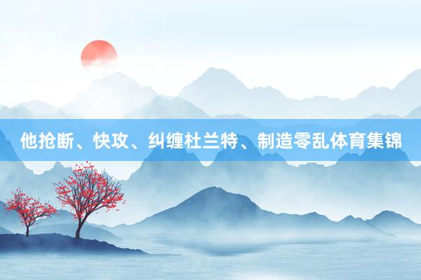 他抢断、快攻、纠缠杜兰特、制造零乱体育集锦