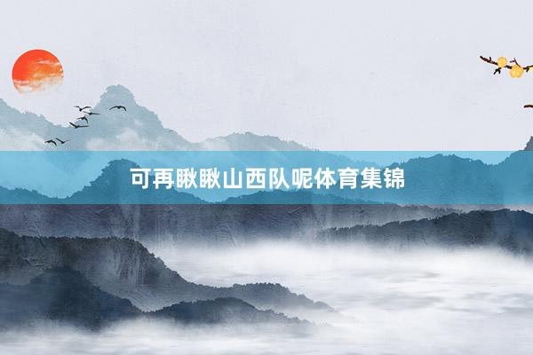可再瞅瞅山西队呢体育集锦