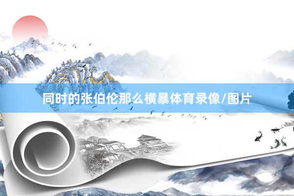 同时的张伯伦那么横暴体育录像/图片