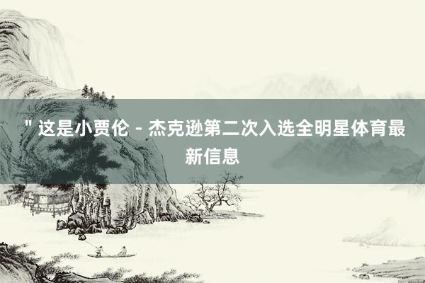 ＂这是小贾伦 - 杰克逊第二次入选全明星体育最新信息