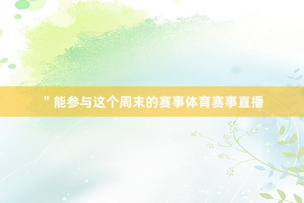 ＂能参与这个周末的赛事体育赛事直播