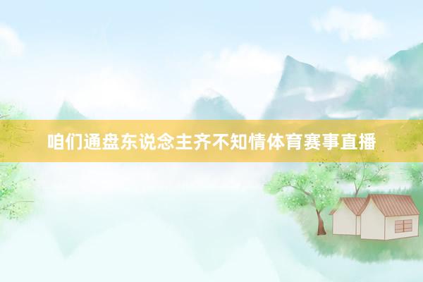 咱们通盘东说念主齐不知情体育赛事直播