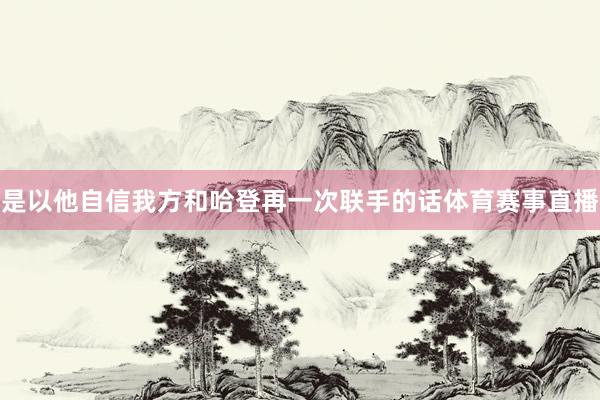 是以他自信我方和哈登再一次联手的话体育赛事直播