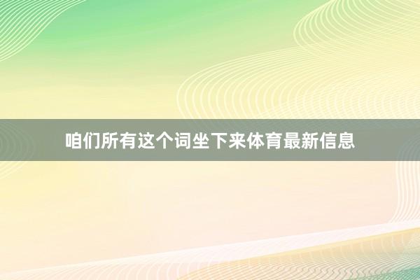 咱们所有这个词坐下来体育最新信息