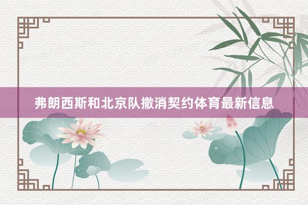 弗朗西斯和北京队撤消契约体育最新信息