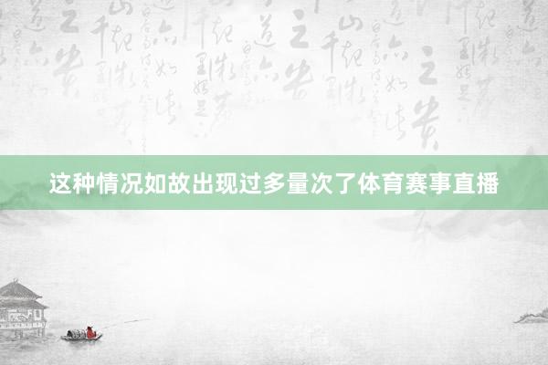 这种情况如故出现过多量次了体育赛事直播
